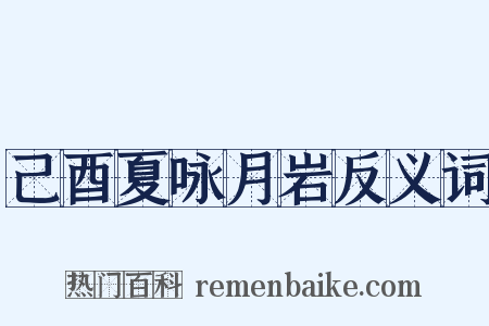 己酉夏咏月岩反义词是什么意思的图片